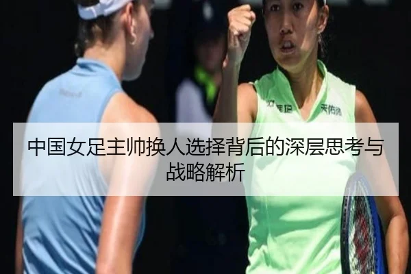 中国女足主帅换人选择背后的深层思考与战略解析